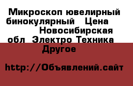 Микроскоп ювелирный бинокулярный › Цена ­ 25 000 - Новосибирская обл. Электро-Техника » Другое   